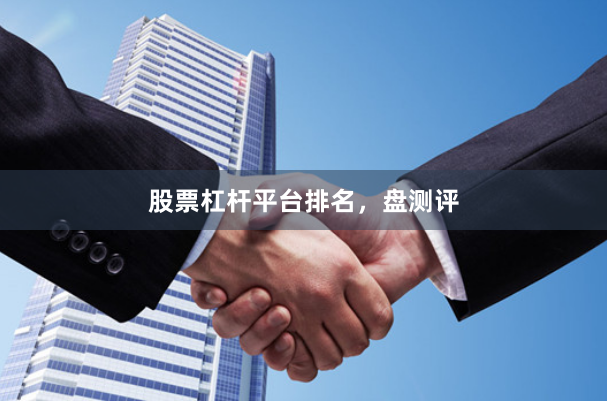 股票杠杆平台排名，盘测评