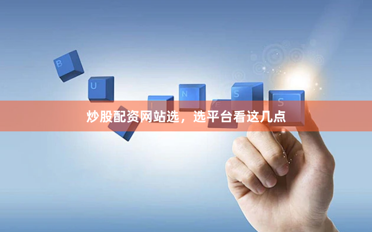炒股配资网站选，选平台看这几点