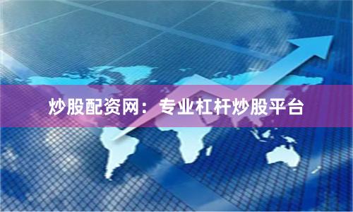 炒股配资网：专业杠杆炒股平台