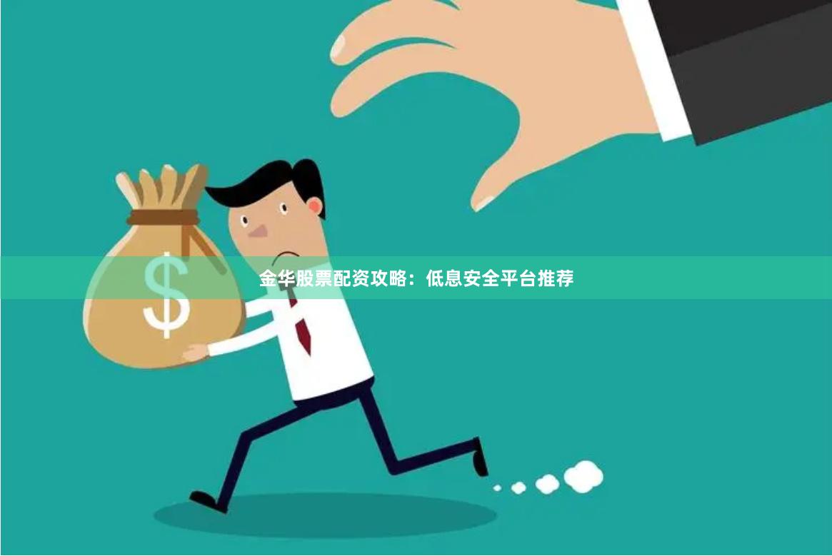 金华股票配资攻略：低息安全平台推荐