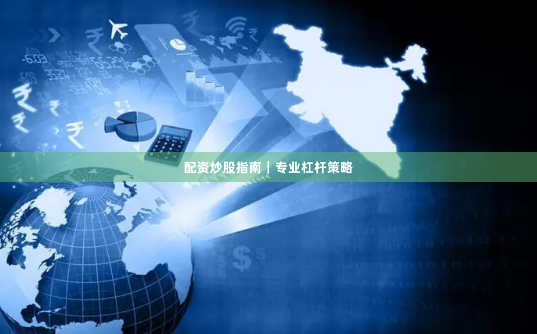 配资炒股指南｜专业杠杆策略