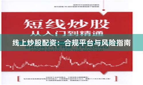 线上炒股配资:合规平台与风险指南