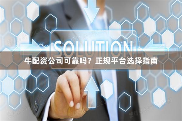 牛配资公司可靠吗?正规平台选择指南