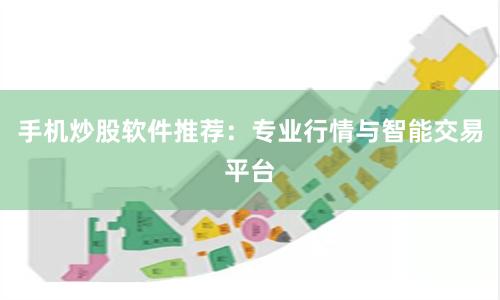 手机炒股软件推荐：专业行情与智能交易平台