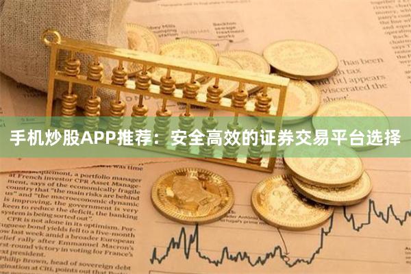 手机炒股APP推荐：安全高效的证券交易平台选择