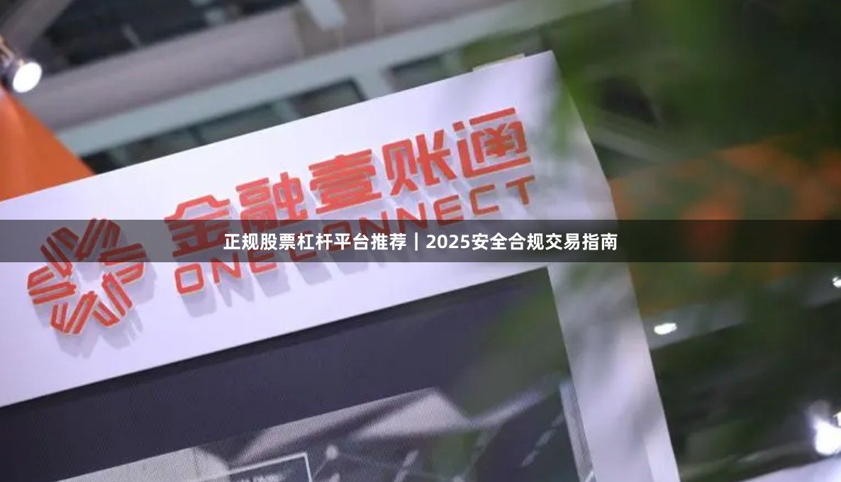 正规股票杠杆平台推荐｜2025安全合规交易指南