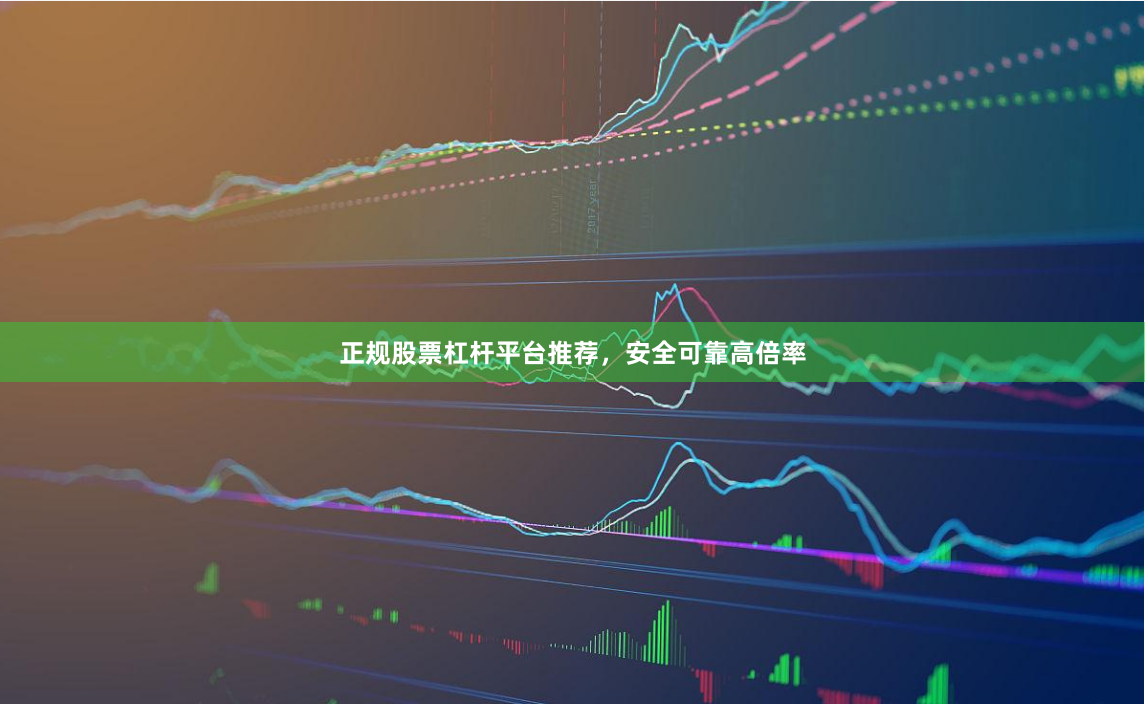 正规股票杠杆平台推荐，安全可靠高倍率