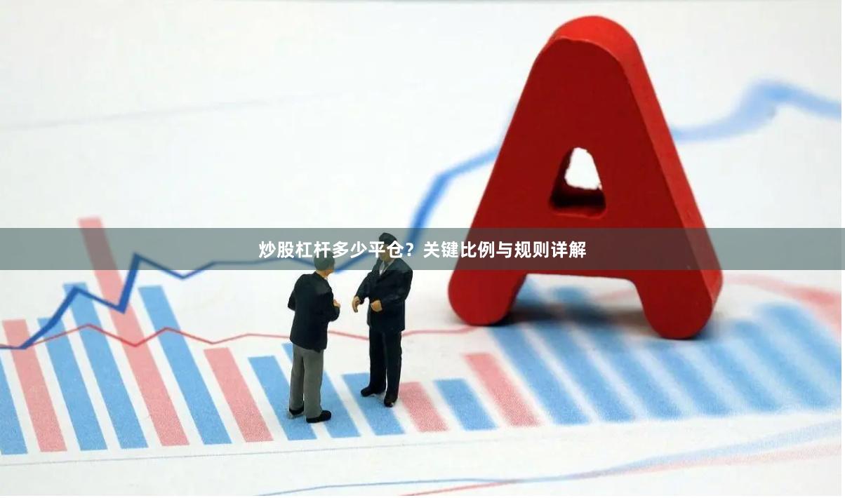 炒股杠杆多少平仓？关键比例与规则详解