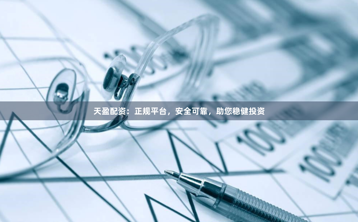 天盈配资:正规平台,安全可靠,助您稳健投资