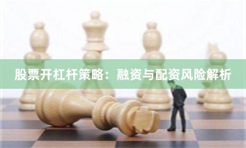 股票开杠杆策略:融资与配资风险解析